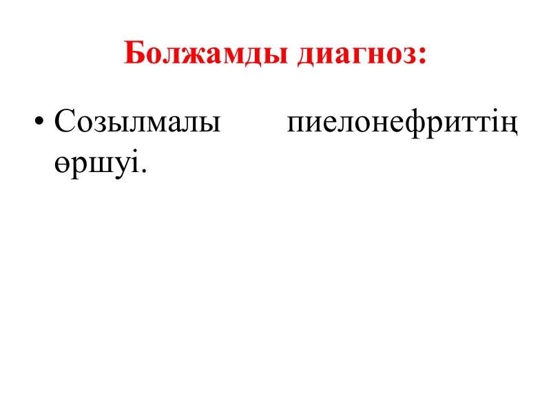 Болжамды диагноз: Созылмалы пиелонефриттің өршуі.